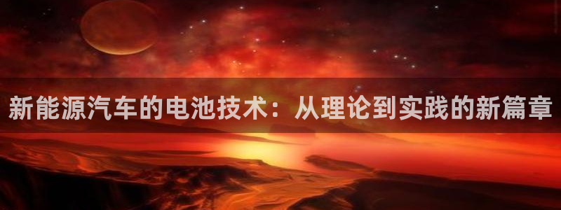 优发国际注册17：新能源汽车的电池技术：从理论到实践的新篇章