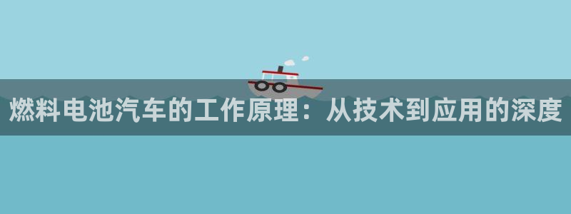 优发国际平台app下载：燃料电池汽车的工作原理：从技术到应用的深度