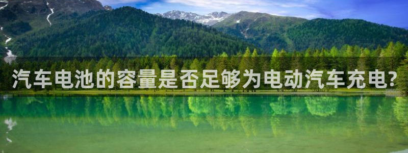 优发娱乐官网地址：汽车电池的容量是否足够为电动汽车充电?