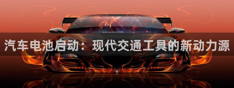 优发国际手机登录下载安装苹果：汽车电池启动：现代交通工具的新动力源