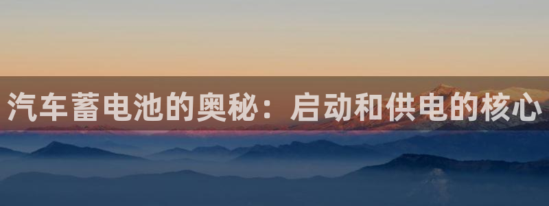 优发国际游戏官方网站：汽车蓄电池的奥秘：启动和供电的核心